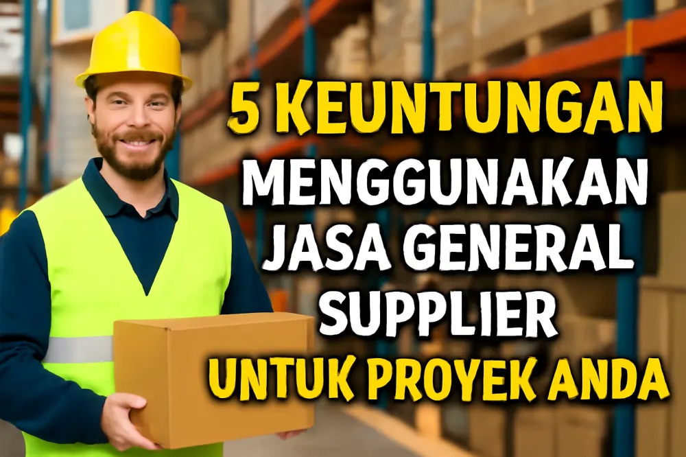 Keuntungan Menggunakan Jasa General Supplier untuk Proyek Anda